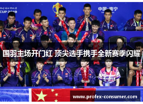 国羽主场开门红 顶尖选手携手全新赛季闪耀