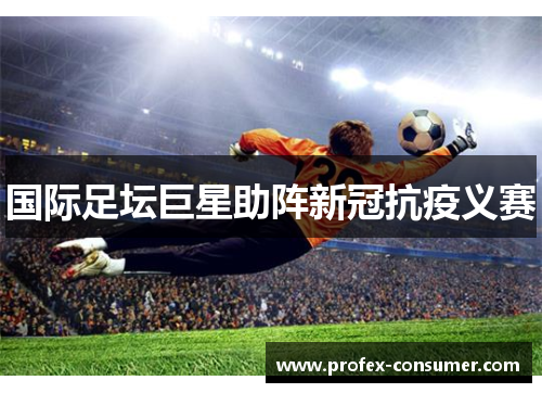 国际足坛巨星助阵新冠抗疫义赛