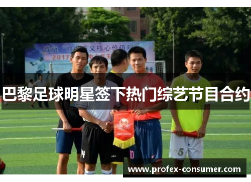 巴黎足球明星签下热门综艺节目合约