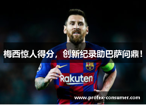 梅西惊人得分，创新纪录助巴萨问鼎！